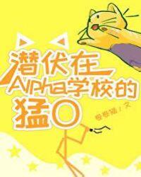 潜伏在alpha学校的猛o 晋江