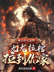 魔帝你也退婚九龙拉棺拉到你家境界