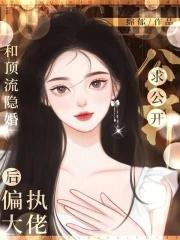 和顶流隐婚后偏执大佬求公开笔趣阁